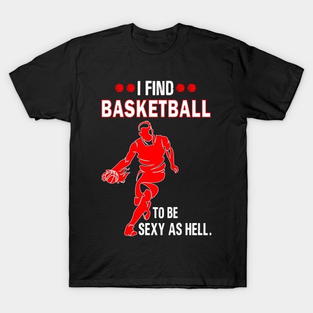 I find basketball to be sexy as hell T-Shirt by binnacleenta